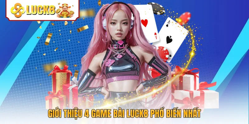 Giới thiệu 4 game bài Luck8 phổ biến nhất