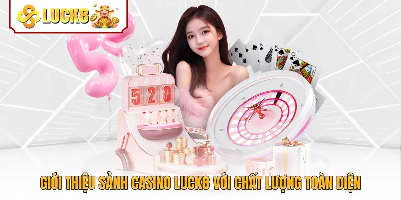 Giới thiệu sảnh casino Luck8 với chất lượng toàn diện