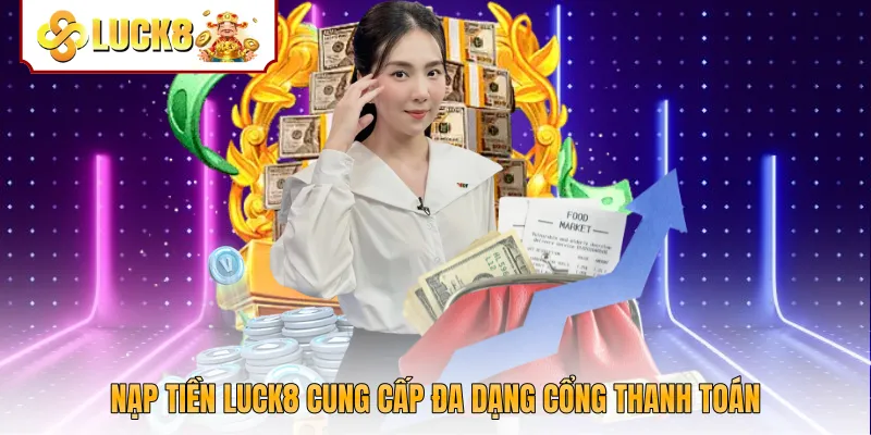 Nạp tiền Luck8 cung cấp đa dạng cổng thanh toán