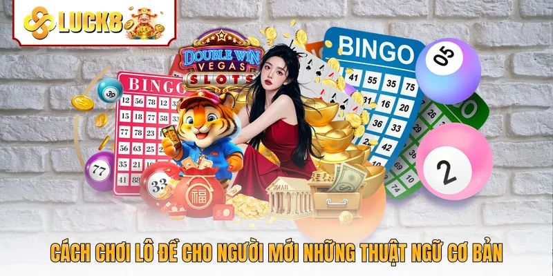 Cách chơi lô đề cho người mới những thuật ngữ cơ bản