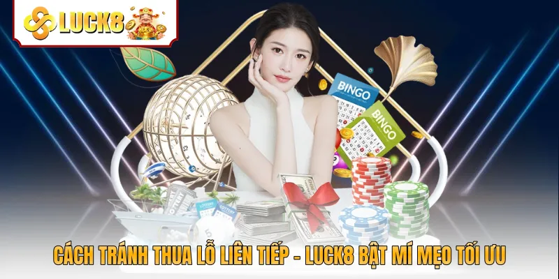 Cách Tránh Thua Lỗ Liên Tiếp - Luck8 Bật Mí Mẹo Tối Ưu