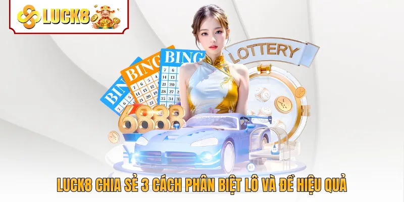 Luck8 chia sẻ 3 cách phân biệt lô và đề hiệu quả