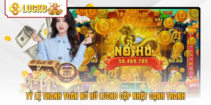 Tỷ lệ thanh toán nổ hũ Luck8 cập nhật cạnh tranh